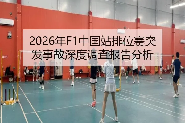 2026年F1中国站排位赛突发事故深度调查报告分析