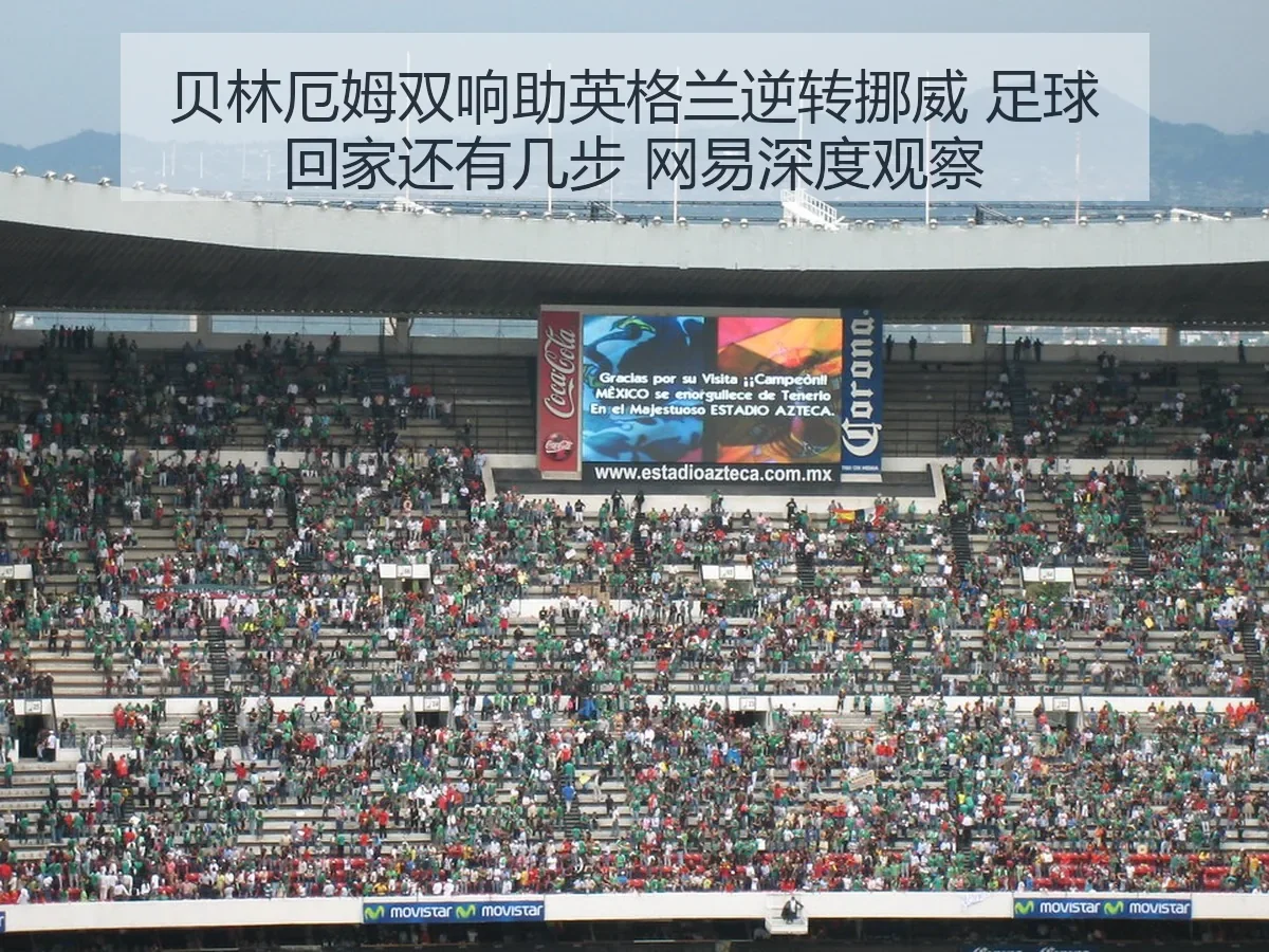 贝林厄姆双响助英格兰逆转挪威 足球回家还有几步 深度观察